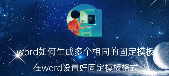 word如何生成多个相同的固定模板 在word设置好固定模板格式？